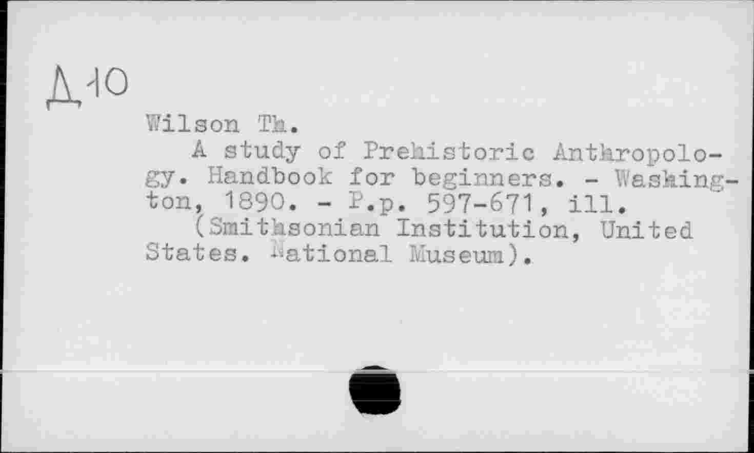 ﻿ДЮ
Wilson Th.
A study of Prehistoric Anthropology. Handbook for beginners. - Washington, 1890. - P.p. 597-671, ill.
(Smithsonian Institution, United States. National Museum).